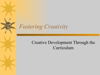Fostering Creativity Creative Development Through the Curriculum 
