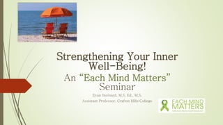 Strengthening Your Inner
Well-Being!
An “Each Mind Matters”
Seminar
Evan Sternard, M.S. Ed., M.S.
Assistant Professor, Crafton Hills College
 