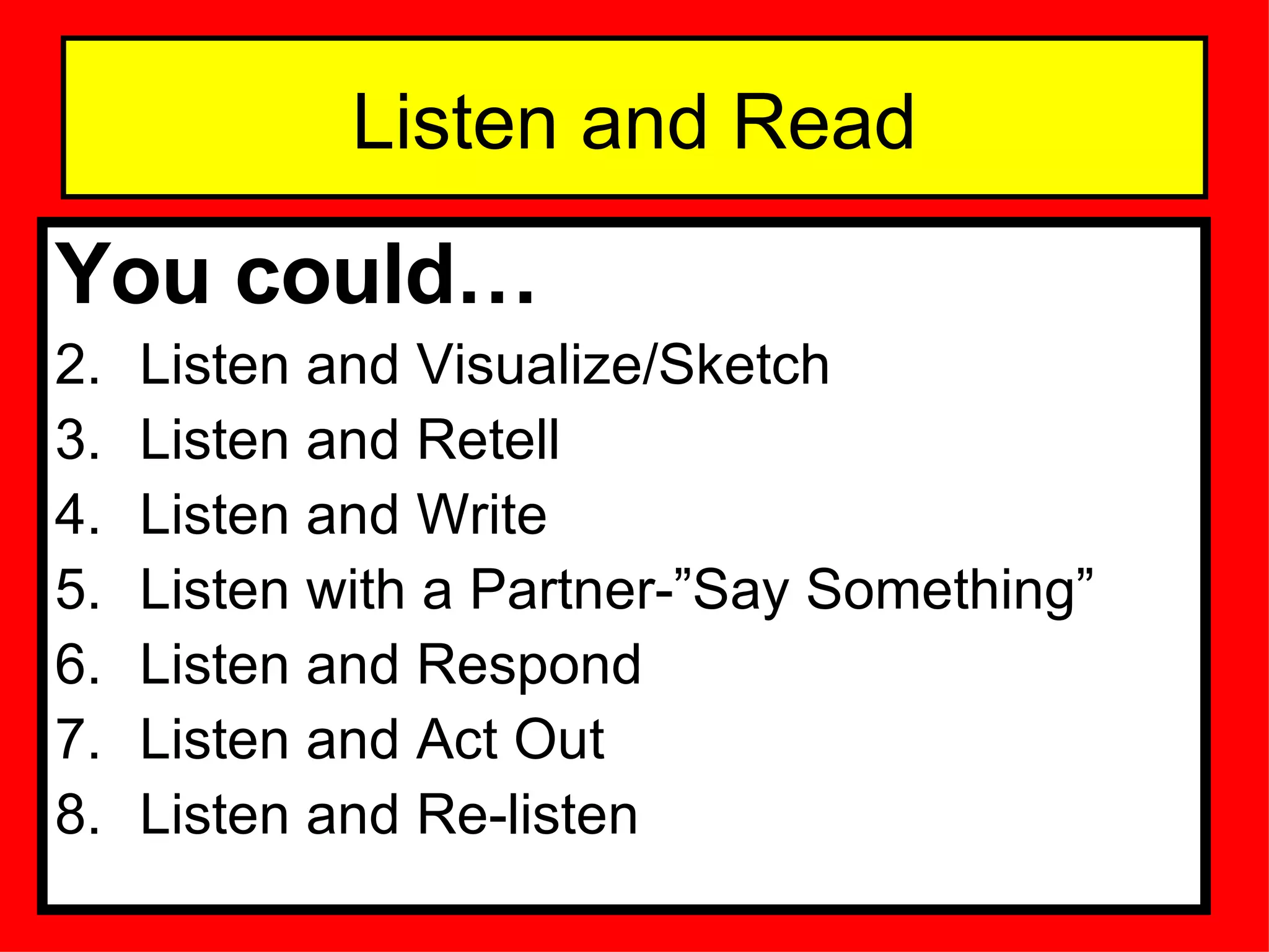 Listen and Read You could… Listen and Visualize/Sketch Listen and Retell Listen and Write Listen with a Partner-”Say Something” Listen and Respond Listen and Act Out Listen and Re-listen 