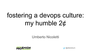 @afactotum
fostering a devops culture:
my humble 2¢
Umberto Nicoletti
 