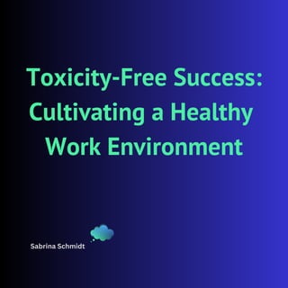 Toxicity-Free Success:
Cultivating a Healthy
Work Environment
Sabrina Schmidt
 
