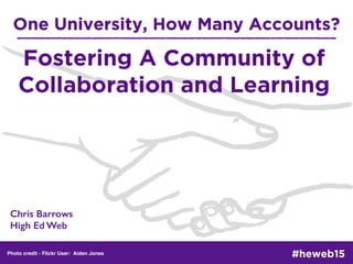One University, How Many Accounts?
Chris Barrows 
High Ed Web
Photo credit - Flickr User: Aiden Jones #heweb15
Fostering A Community of
Collaboration and Learning
 