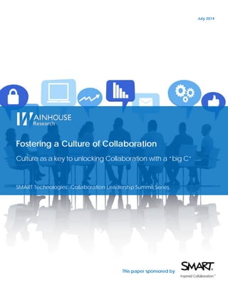 July 2014
Fostering a Culture of Collaboration
Culture as a key to unlocking Collaboration with a “big C”
SMART Technologies’ Collaboration Leadership Summit Series
This paper sponsored by
 