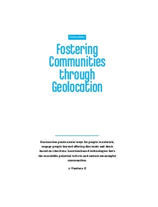 Fostering
Communities
through
Geolocation
Geolocation posits newer ways for people to network,
engage people beyond offering discounts and deals
based on check-ins. Location-based technologies have
the incredible potential to form and sustain meaningful
communities.
by Vandana U.
Communities
 