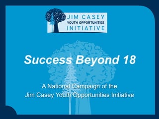 Success Beyond 18
A National Campaign of the
Jim Casey Youth Opportunities Initiative
 