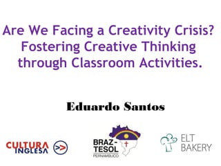 Are We Facing a Creativity Crisis?
   Fostering Creative Thinking
  through Classroom Activities.


          Eduardo Santos
 