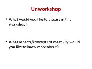 Unworkshop
• What would you like to discuss in this
  workshop?



• What aspects/concepts of creativity would
  you like to know more about?
 