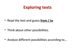 Exploring texts

• Read the text and guess from / to

• Think about other possibilities.

• Analyze different possibilities according to...
 