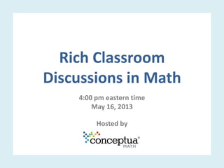 Rich Classroom
Discussions in Math
4:00 pm eastern time
May 16, 2013
Hosted by
 