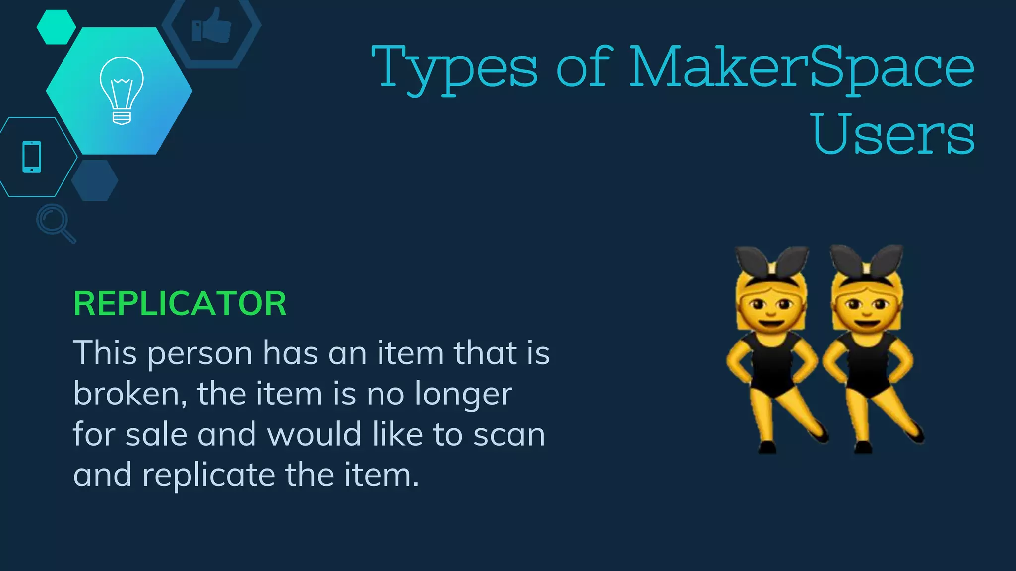 REPLICATOR
This person has an item that is
broken, the item is no longer
for sale and would like to scan
and replicate the item.
Types of MakerSpace
Users
 