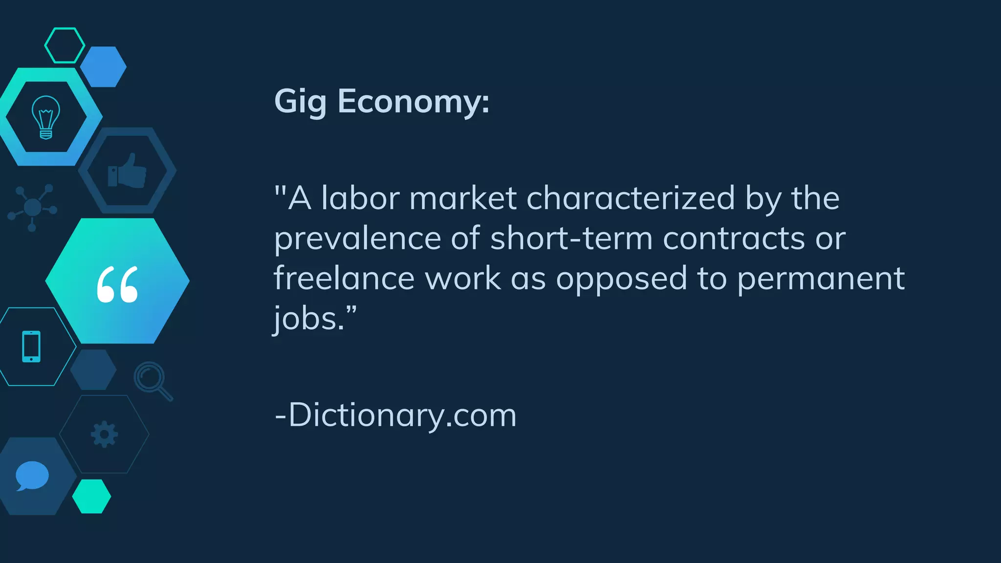 “
Gig Economy:
"A labor market characterized by the
prevalence of short-term contracts or
freelance work as opposed to permanent
jobs.”
-Dictionary.com
 