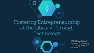 Fostering Entrepreneurship
at the Library Through
Technology
2018 Long Island
Library Conference
Thursday, May 3rd
9:00am
 