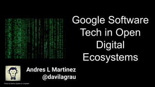 Google Software
Tech in Open
Digital
Ecosystems
Andres L Martinez
@davilagrau
Photo by Markus Spiske on Unsplash
 