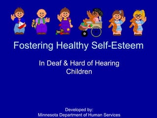 Fostering Healthy Self-Esteem In Deaf & Hard of Hearing Children Developed by: Minnesota Department of Human Services 