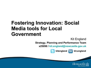 Fostering Innovation: Social Media tools for Local Government Kit England Strategy, Planning and Performance Team x25098 /  [email_address] kitengland kit.england 