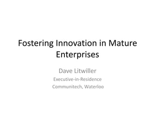 Fostering Innovation in Mature
          Enterprises
          Dave Litwiller
        Executive-in-Residence
        Communitech, Waterloo
 