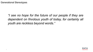 7
“I see no hope for the future of our people if they are
dependent on frivolous youth of today, for certainly all
youth are reckless beyond words.”
Generational Stereotypes
 