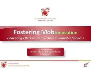 Fostering Mobinnovation
By Ahmed Buhazza
Director – eService Delivery and Channel
Enhancement

 