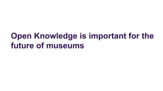 Open Knowledge is important for the
future of museums
 