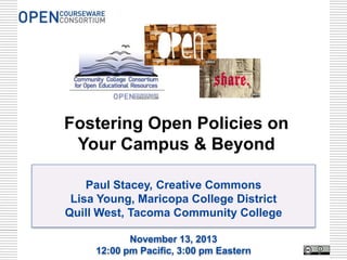 Fostering Open Policies on
Your Campus & Beyond
Paul Stacey, Creative Commons
Lisa Young, Maricopa College District
Quill West, Tacoma Community College
November 13, 2013
12:00 pm Pacific, 3:00 pm Eastern

 