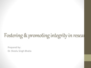 Fostering&promotingintegrityinresearch
Prepared by:
Dr. Sheelu Singh Bhatia
 