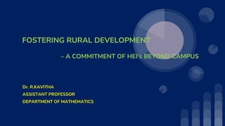 FOSTERING RURAL DEVELOPMENT
– A COMMITMENT OF HEI’s BEYOND CAMPUS
Dr. R.KAVITHA
ASSISTANT PROFESSOR
DEPARTMENT OF MATHEMATICS
 