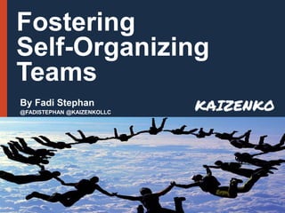 By Fadi Stephan
@FADISTEPHAN @KAIZENKOLLC
Fostering
Self-Organizing
Teams
 