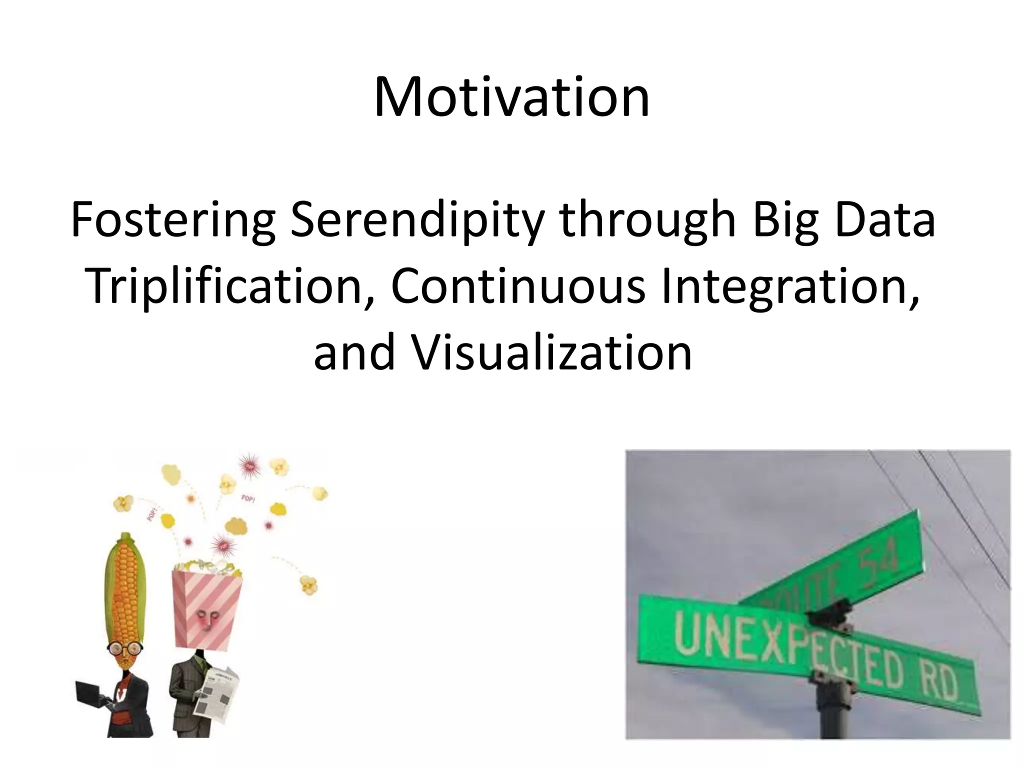 Motivation 
Fostering Serendipity through Big Data 
Triplification, Continuous Integration, 
and Visualization 
 