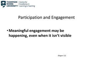 Participation and Engagement
•Meaningful engagement may be
happening, even when it isn’t visible
(Rogers 12)
 