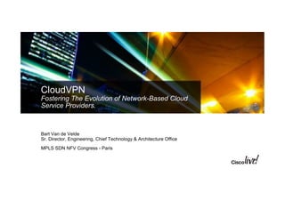 CloudVPN
Fostering The Evolution of Network-Based Cloud
Service Providers.
Bart Van de Velde
Sr. Director, Engineering, Chief Technology & Architecture Office
MPLS SDN NFV Congress - Paris
 