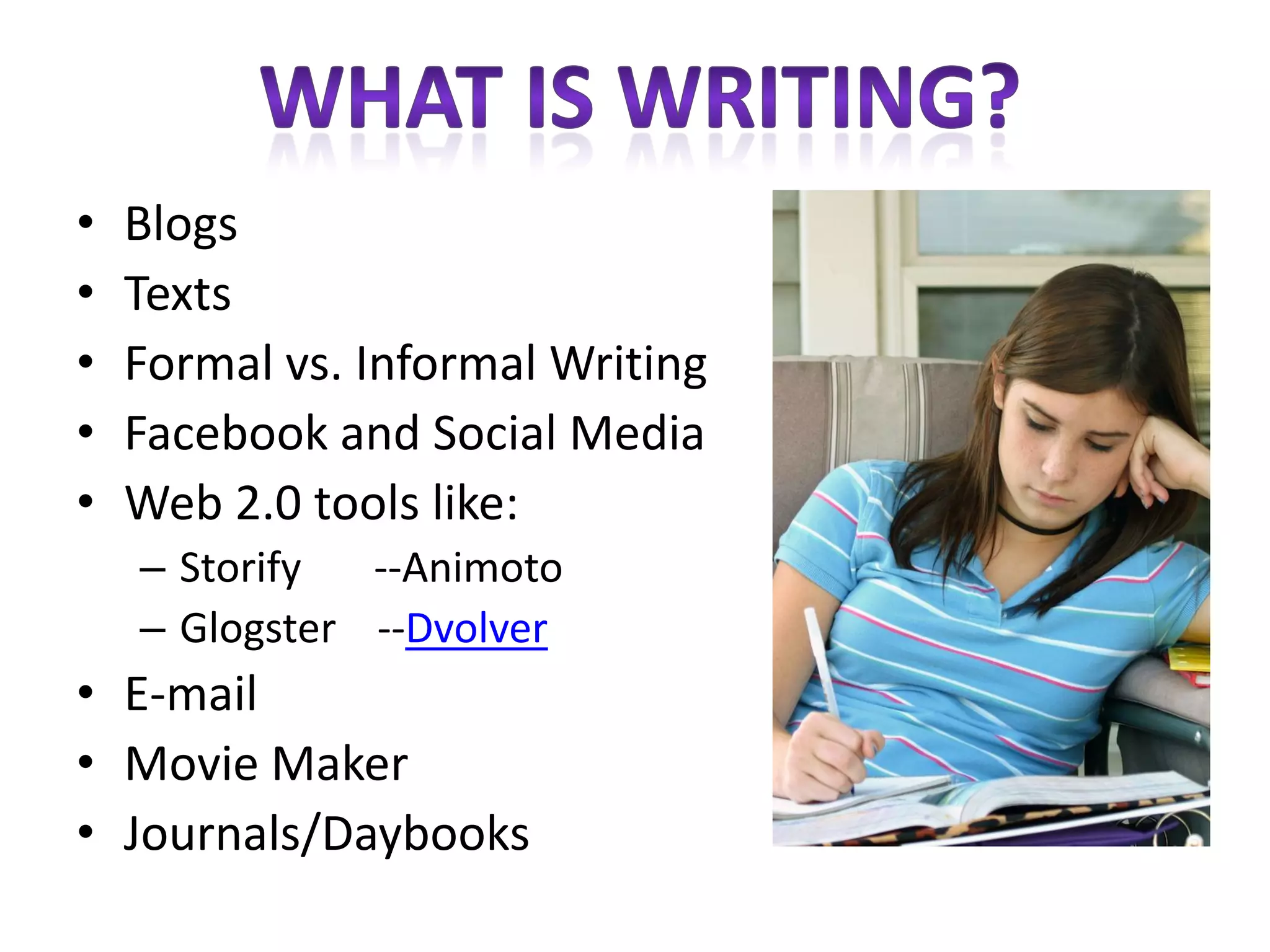 •   Blogs
•   Texts
•   Formal vs. Informal Writing
•   Facebook and Social Media
•   Web 2.0 tools like:
    – Storify  --Animoto
    – Glogster --Dvolver
• E-mail
• Movie Maker
• Journals/Daybooks
 