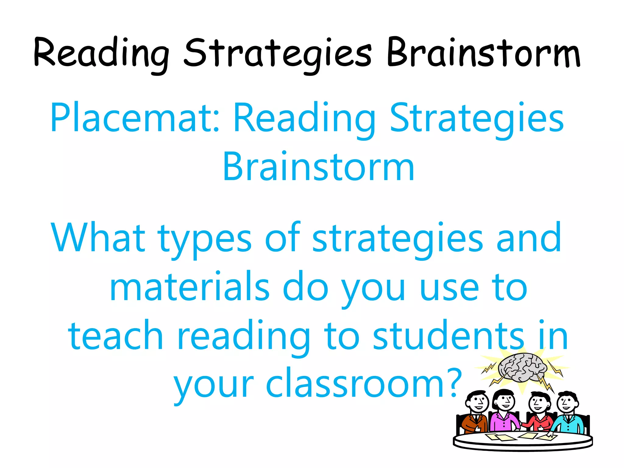 Reading Strategies Brainstorm
Placemat: Reading Strategies
         Brainstorm
What types of strategies and
  materials do you use to
teach reading to students in
      your classroom?
 
