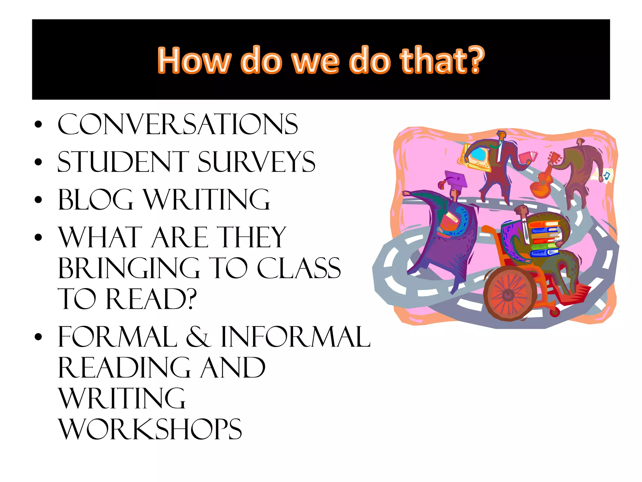 • Conversations
• Student Surveys
• Blog writing
• What are they
  bringing to class
  to read?
• Formal & Informal
  Reading and
  Writing
  workshops
 
