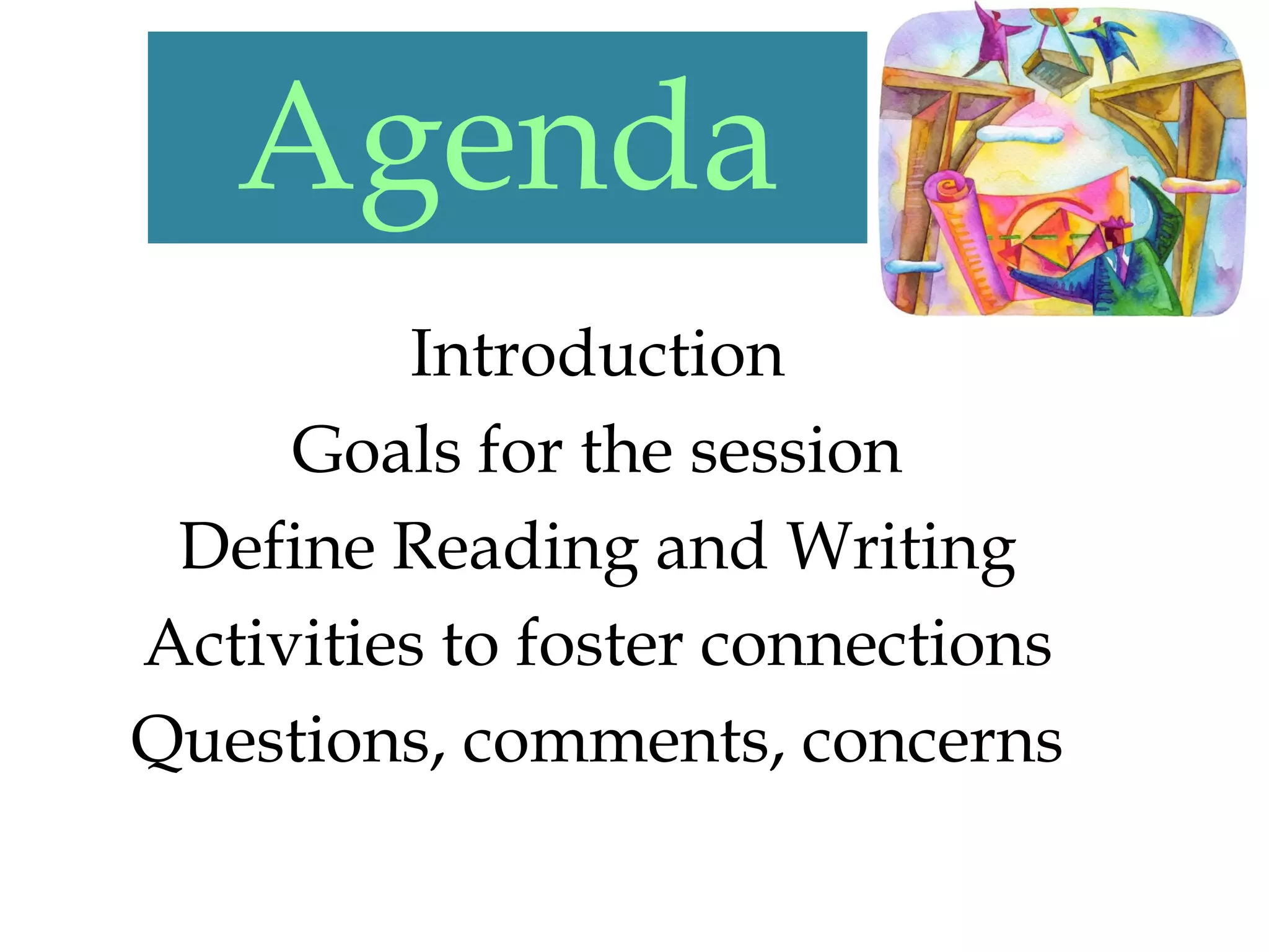Agenda
         Introduction
     Goals for the session
 Define Reading and Writing
Activities to foster connections
Questions, comments, concerns
 