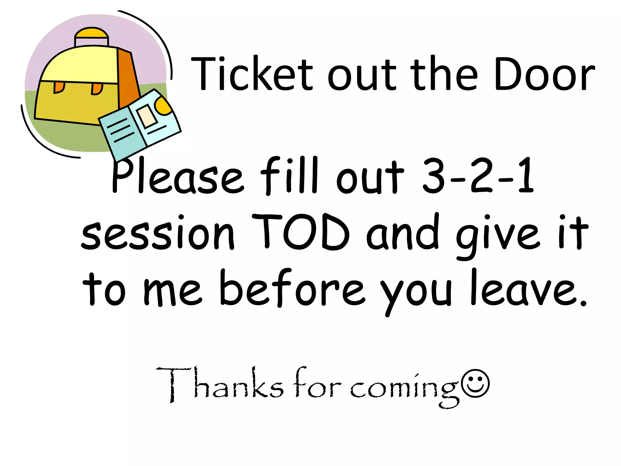 Ticket out the Door
 Please fill out 3-2-1
session TOD and give it
to me before you leave.
   Thanks for coming
 