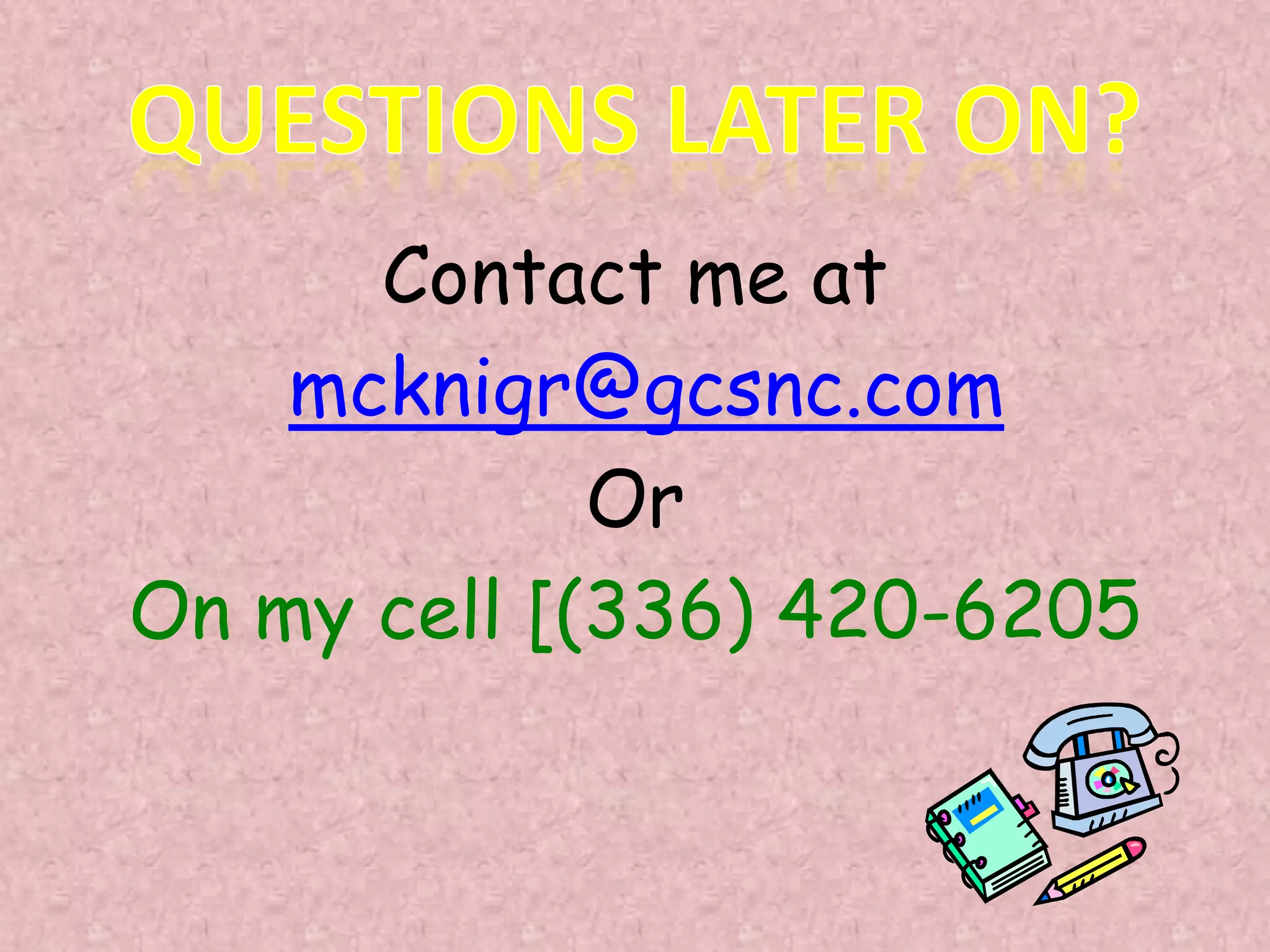Contact me at
    mcknigr@gcsnc.com
             Or
On my cell [(336) 420-6205
 