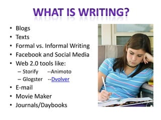 •   Blogs
•   Texts
•   Formal vs. Informal Writing
•   Facebook and Social Media
•   Web 2.0 tools like:
    – Storify  --Animoto
    – Glogster --Dvolver
• E-mail
• Movie Maker
• Journals/Daybooks
 