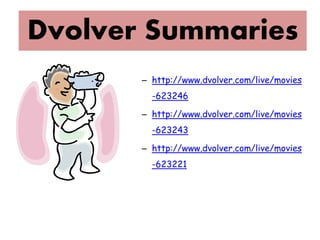 Dvolver Summaries
       – http://www.dvolver.com/live/movies
         -623246

       – http://www.dvolver.com/live/movies
         -623243

       – http://www.dvolver.com/live/movies
         -623221
 