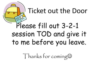 Ticket out the Door
 Please fill out 3-2-1
session TOD and give it
to me before you leave.
   Thanks for coming
 