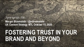 1 • @mbloomstein
Margot Bloomstein / @mbloomstein
UX Content Strategy MTL October 15, 2020
FOSTERING TRUST IN YOUR
BRAND AND BEYOND
 