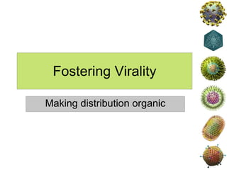 Fostering Virality Making distribution organic 