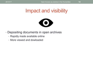 Impact and visibility
• Depositing documents in open archives
• Rapidly made available online
• More viewed and dowloaded
1426/10/17 Open Access as practice in the Humanities
 
