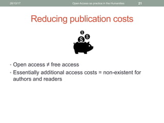 Reducing publication costs
• Open access ≠ free access
• Essentially additional access costs = non-existent for
authors and readers
2126/10/17 Open Access as practice in the Humanities
 