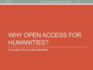 WHY OPEN ACCESS FOR
HUMANITIES?
A couple of concrete benefits
926/10/17 Open Access as practice in the Humanities
 