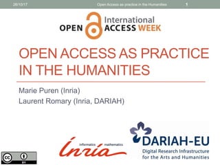 Marie Puren (Inria)
Laurent Romary (Inria, DARIAH)
OPEN ACCESS AS PRACTICE
IN THE HUMANITIES
126/10/17 Open Access as practice in the Humanities
 
