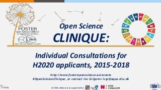 CLINIQUE:
Individual Consultations for
H2020 applicants, 2015-2018
http://www.fosteropenscience.eu/events
#OpenScienceClinique, or contact Ivo Grigorov ivgr@aqua.dtu.dk
Open Science
In 2018, delivery was supported by:
 