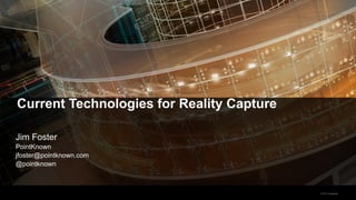Current Technologies for Reality Capture

Jim Foster
PointKnown
jfoster@pointknown.com
@pointknown



                                           © 2011 Autodesk
 