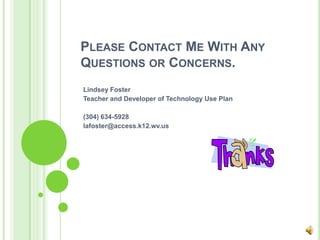 Please Contact Me With Any Questions or Concerns.Lindsey FosterTeacher and Developer of Technology Use Plan(304) 634-5928lafoster@access.k12.wv.us