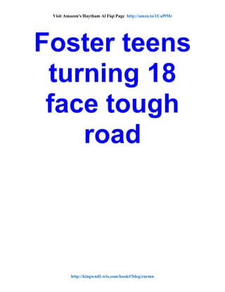 Visit Amazon's Haytham Al Fiqi Page http://amzn.to/1Uaf9Mr
Foster teens
turning 18
face tough
road
http://kingwnd1.wix.com/book#!blog/rurmn
 