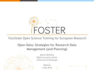 Facilitate Open Science Training for European Research
Open Data: Strategies for Research Data
Management (and Planning)
Martin Donnelly
Digital Curation Centre
University of Edinburgh
Webinar
3 May 2018
 